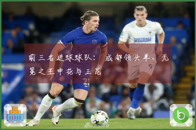 前三名进球球队： 成都领头羊、无冕之王申花与玉昆